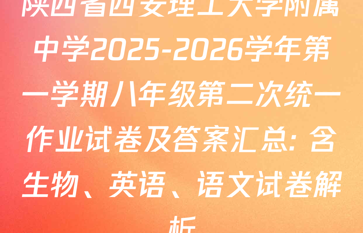陕西省西安理工大学附属中学2025-2026学年第一学期八年级第二次统一作业试卷及答案汇总: 含生物、英语、语文试卷解析 陕西省西安理工大学附属中学2025-2026学年第一学期八年级第二次统一作业试卷及答案汇总: 含生物、英语、语文试卷解析
